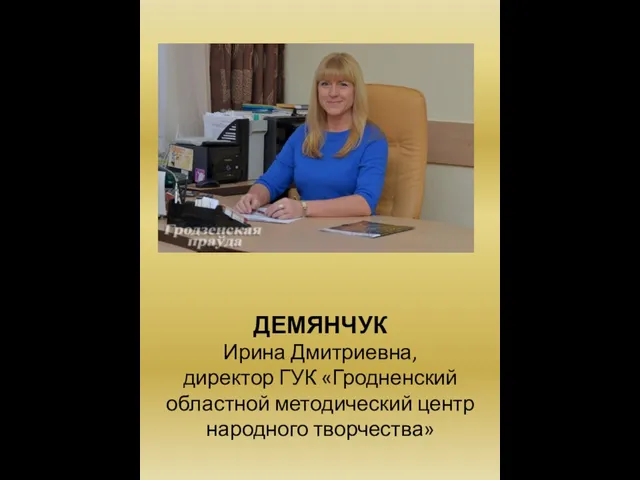 ДЕМЯНЧУК Ирина Дмитриевна, директор ГУК «Гродненский областной методический центр народного творчества»