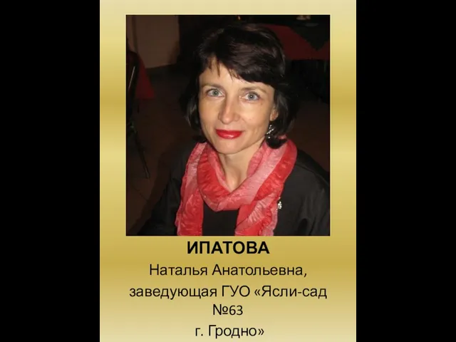 ИПАТОВА Наталья Анатольевна, заведующая ГУО «Ясли-сад №63 г. Гродно»