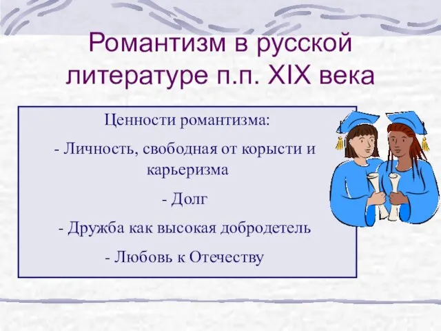 Романтизм в русской литературе п.п. XIX века Ценности романтизма: Личность, свободная