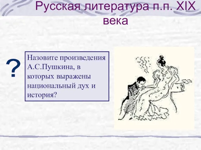 Русская литература п.п. XIX века ? Назовите произведения А.С.Пушкина, в которых выражены национальный дух и история?