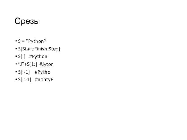 Срезы S = “Python” S[Start:Finish:Step] S[:] #Python “J”+S[1:] #Jyton S[:-1] #Pytho S[::-1] #nohtyP