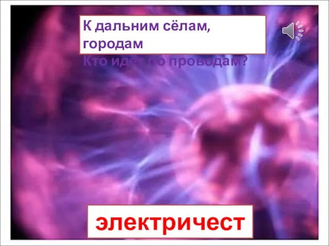 К дальним сёлам, городам Кто идёт по проводам? электричество