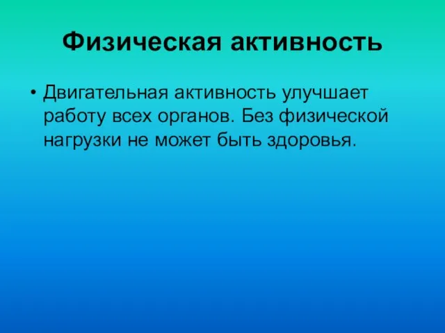 Физическая активность Двигательная активность улучшает работу всех органов. Без физической нагрузки не может быть здоровья.