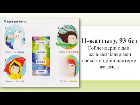 11-жаттығу, 93 бет Сөйлемдерді оқып, жыл мезгілдерімен сәйкестендіріп дәптерге жазамыз