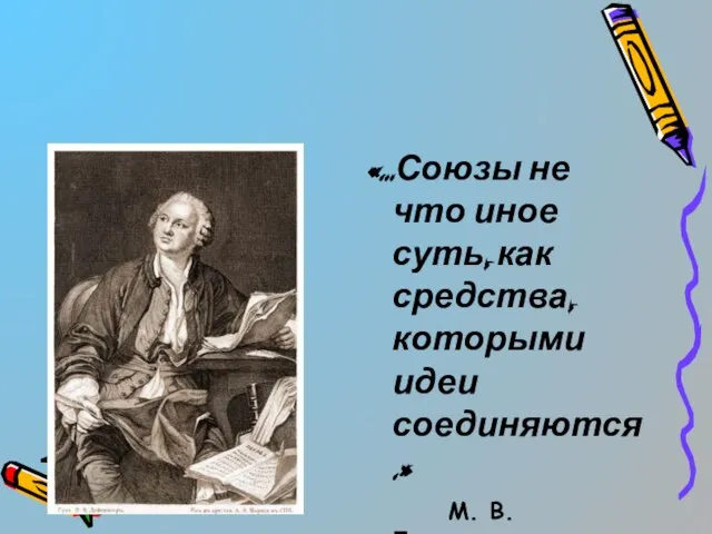 «…Союзы не что иное суть, как средства, которыми идеи соединяются.» М. В. Ломоносов.