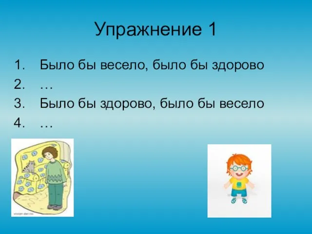 Упражнение 1 Было бы весело, было бы здорово … Было бы здорово, было бы весело …