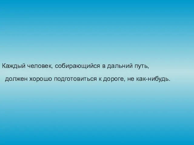 Каждый человек, собирающийся в дальний путь, должен хорошо подготовиться к дороге, не как-нибудь.