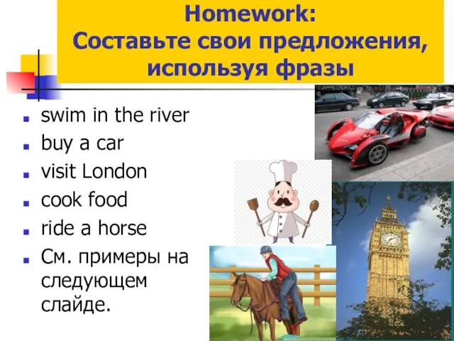 Homework: Составьте свои предложения, используя фразы swim in the river buy