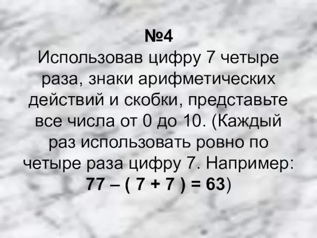 №4 Использовав цифру 7 четыре раза, знаки арифметических действий и скобки,