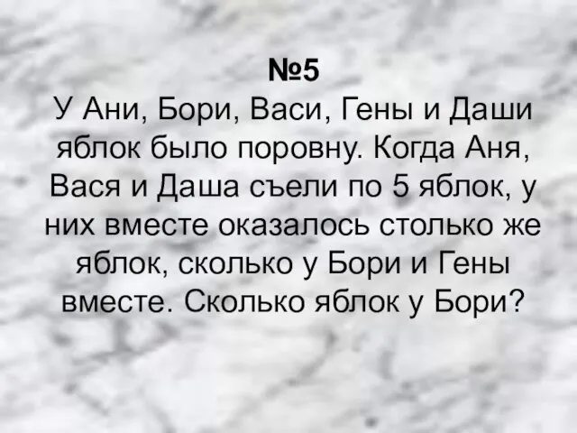 №5 У Ани, Бори, Васи, Гены и Даши яблок было поровну.