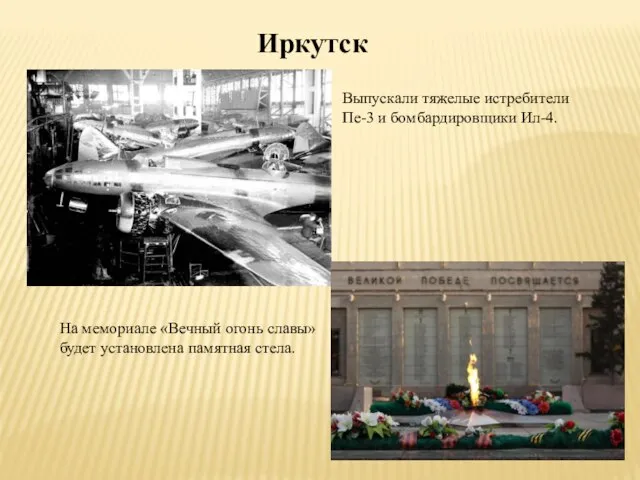 Иркутск Выпускали тяжелые истребители Пе-3 и бомбардировщики Ил-4. На мемориале «Вечный