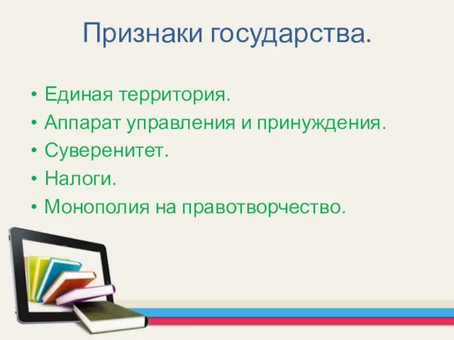 Признаки государства. Единая территория. Аппарат управления и принуждения. Суверенитет. Налоги. Монополия на правотворчество.