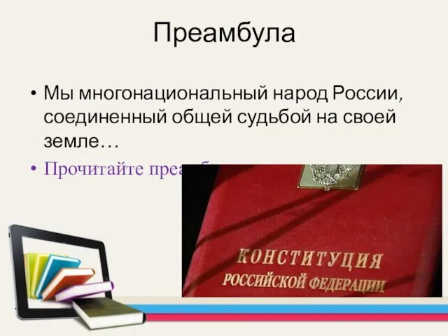 Преамбула Мы многонациональный народ России, соединенный общей судьбой на своей земле… Прочитайте преамбулу самостоятельно.