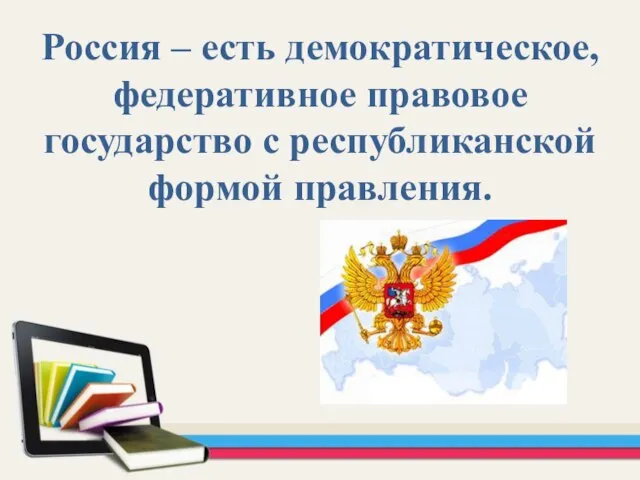 Россия – есть демократическое, федеративное правовое государство с республиканской формой правления.