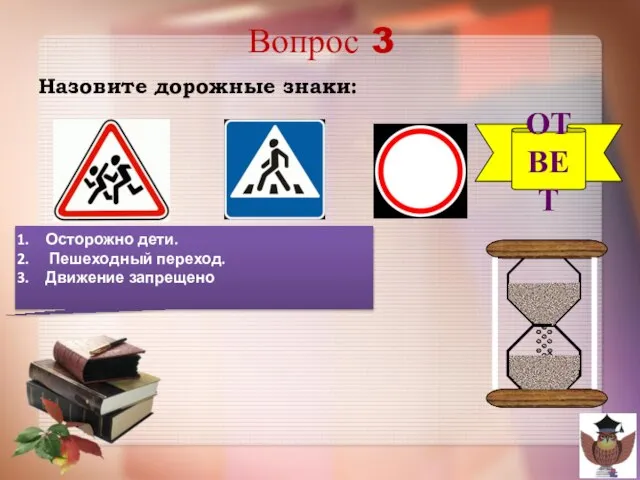 Вопрос 3 Назовите дорожные знаки: ОТВЕТ Осторожно дети. Пешеходный переход. Движение запрещено