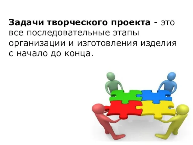 Задачи творческого проекта - это все последовательные этапы организации и изготовления изделия с начало до конца.