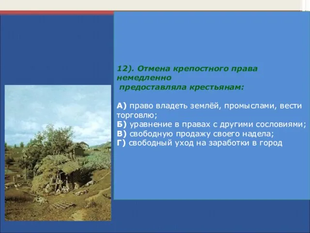 12). Отмена крепостного права немедленно предоставляла крестьянам: А) право владеть землёй,