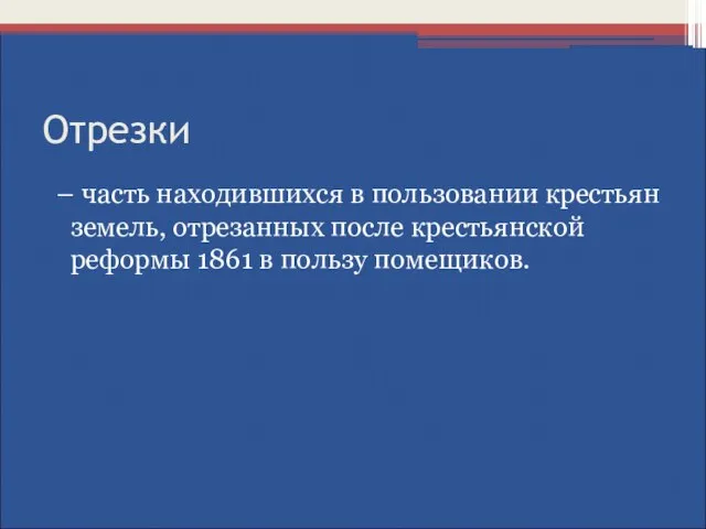 Отрезки – часть находившихся в пользовании крестьян земель, отрезанных после крестьянской реформы 1861 в пользу помещиков.