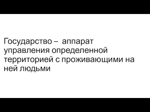 Государство – аппарат управления определенной территорией с проживающими на ней людьми