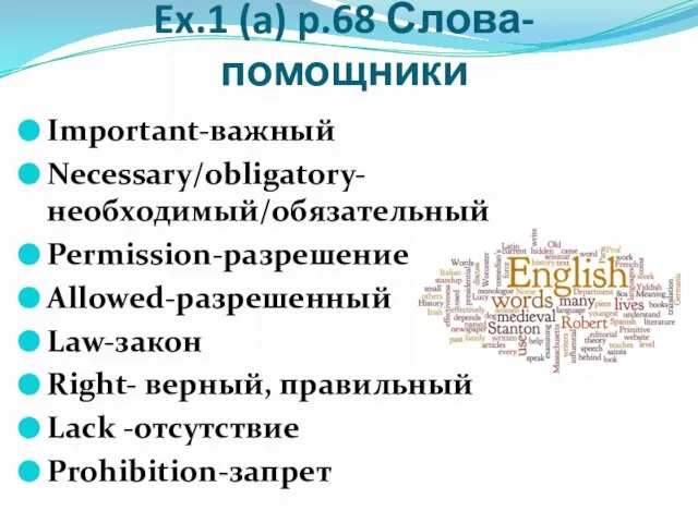 Ex.1 (a) p.68 Слова-помощники Important-важный Necessary/obligatory-необходимый/обязательный Permission-разрешение Allowed-разрешенный Law-закон Right- верный, правильный Lack -отсутствие Prohibition-запрет