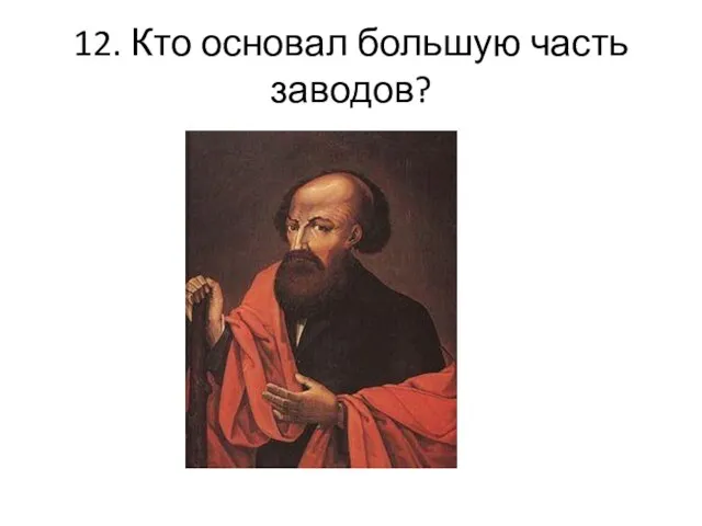 12. Кто основал большую часть заводов?