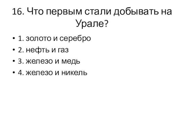 16. Что первым стали добывать на Урале? 1. золото и серебро