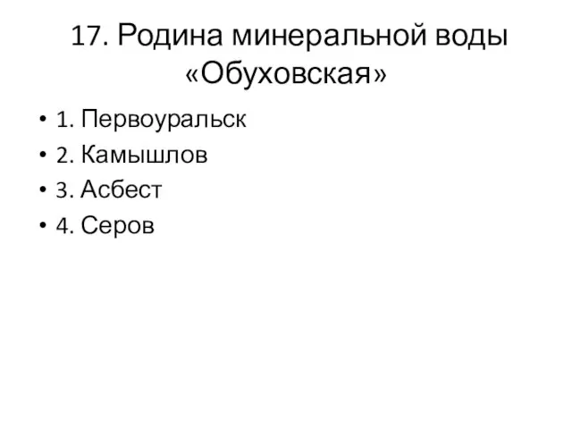 17. Родина минеральной воды «Обуховская» 1. Первоуральск 2. Камышлов 3. Асбест 4. Серов