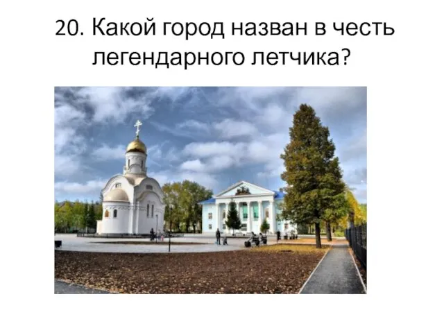 20. Какой город назван в честь легендарного летчика?