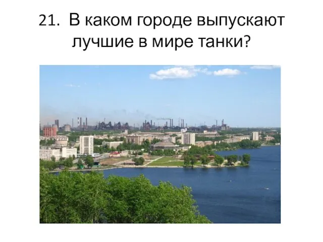 21. В каком городе выпускают лучшие в мире танки?