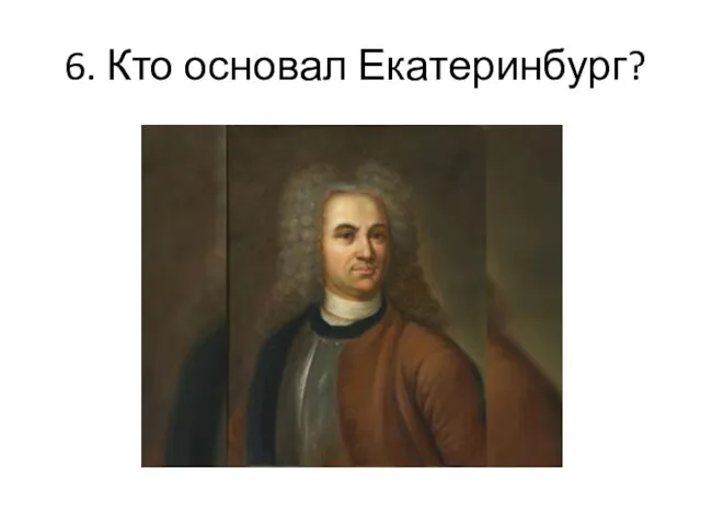 6. Кто основал Екатеринбург?