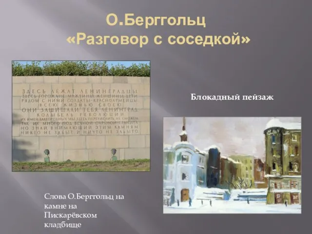 О.Берггольц «Разговор с соседкой» Слова О.Берггольц на камне на Пискарёвском кладбище Блокадный пейзаж