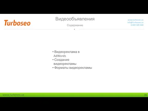 Видеообъявления Содержание www.turboseo.ua info@turboseo.ua 0 800 509-600 Видеореклама в AdWords Создание видеорекламы Форматы видеорекламы Видеообъявления. Содержание