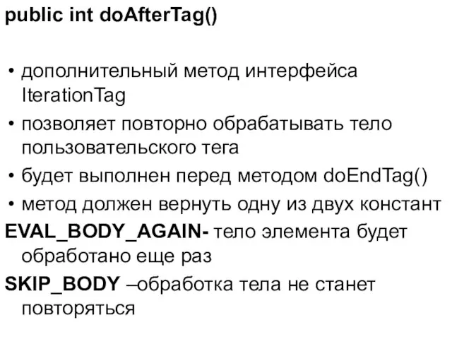 public int doAfterTag() дополнительный метод интерфейса IterationTag позволяет повторно обрабатывать тело