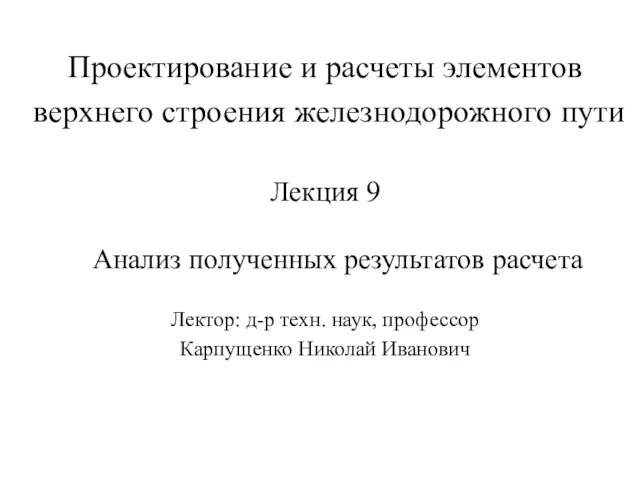 Проектирование и расчеты элементов верхнего строения железнодорожного пути Лекция 9 Анализ