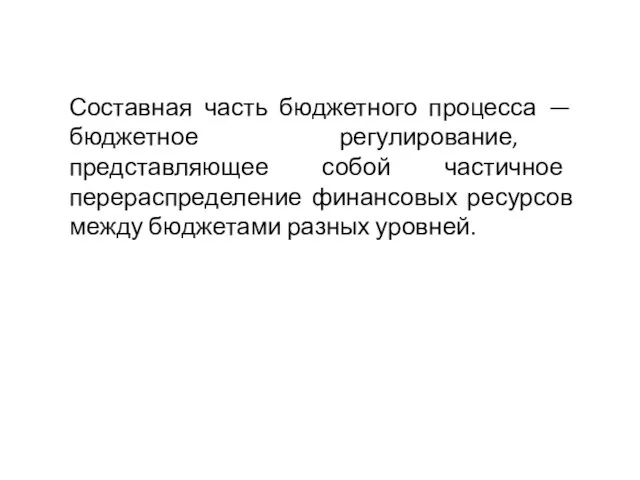 Составная часть бюджетного процесса — бюджетное регулирование, представляющее собой частичное перераспределение