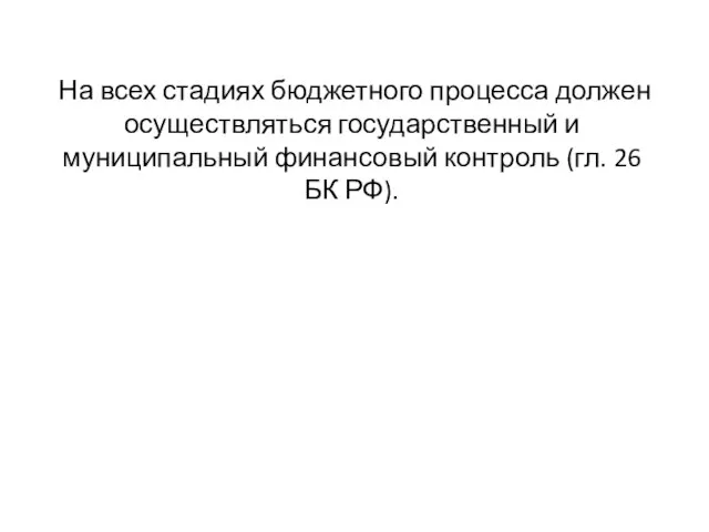 На всех стадиях бюджетного процесса должен осуществляться государственный и муниципальный финансовый контроль (гл. 26 БК РФ).