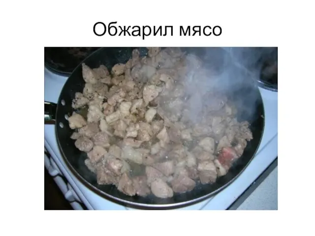 Обжарил мясо