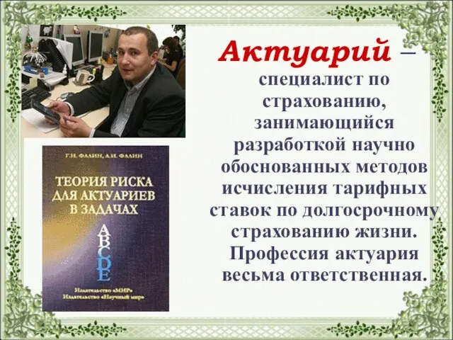 Актуарий – специалист по страхованию, занимающийся разработкой научно обоснованных методов исчисления