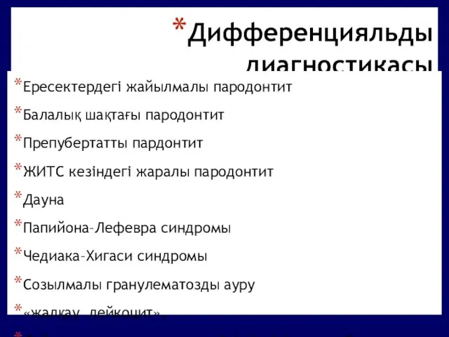 Дифференцияльды диагностикасы Ересектердегі жайылмалы пародонтит Балалық шақтағы пародонтит Препубертатты пардонтит ЖИТС