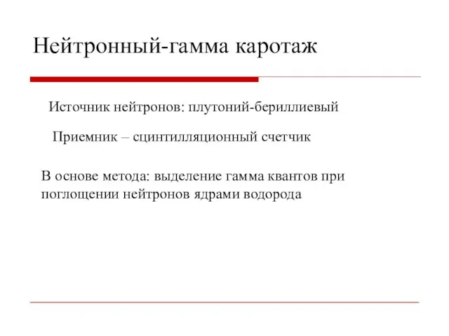 Нейтронный-гамма каротаж Источник нейтронов: плутоний-бериллиевый Приемник – сцинтилляционный счетчик В основе