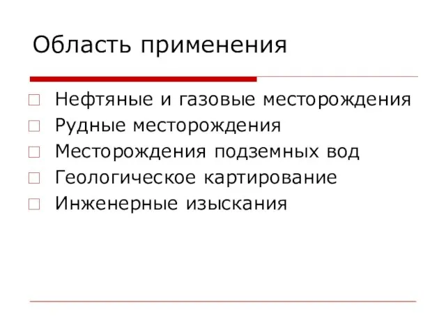 Область применения Нефтяные и газовые месторождения Рудные месторождения Месторождения подземных вод Геологическое картирование Инженерные изыскания