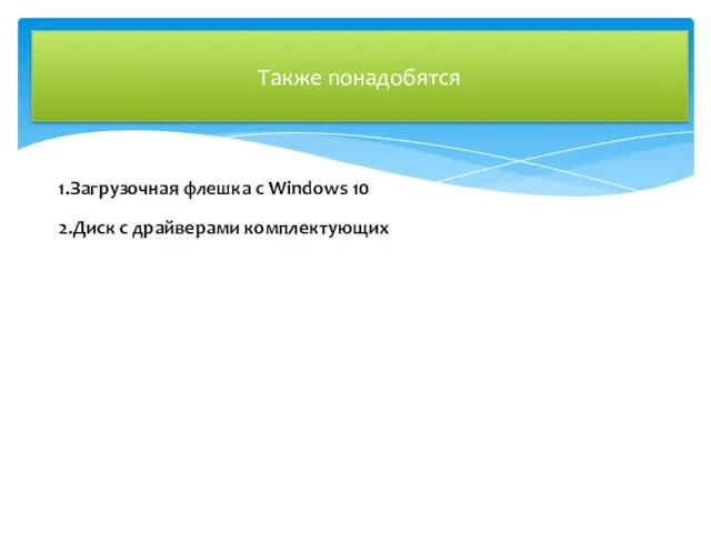 Также понадобятся 1.Загрузочная флешка с Windows 10 2.Диск с драйверами комплектующих