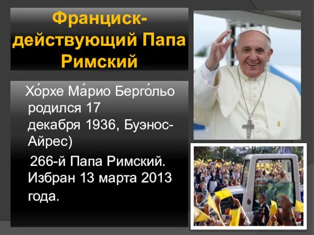 Франциск- действующий Папа Римский Хо́рхе Ма́рио Берго́льо родился 17 декабря 1936,