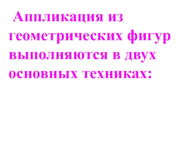 Аппликация из геометрических фигур выполняются в двух основных техниках: