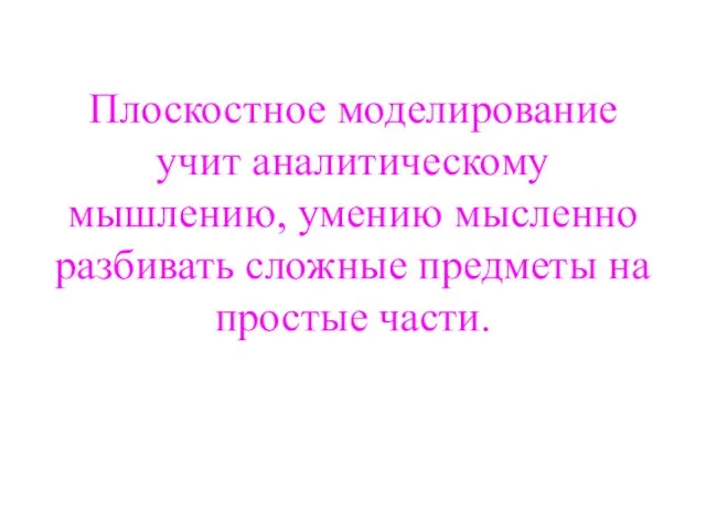 Плоскостное моделирование учит аналитическому мышлению, умению мысленно разбивать сложные предметы на простые части.