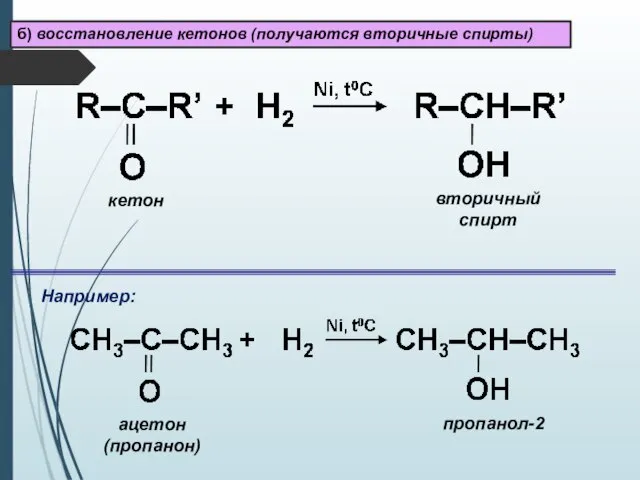 б) восстановление кетонов (получаются вторичные спирты) Например: ацетон (пропанон) пропанол-2 вторичный спирт кетон