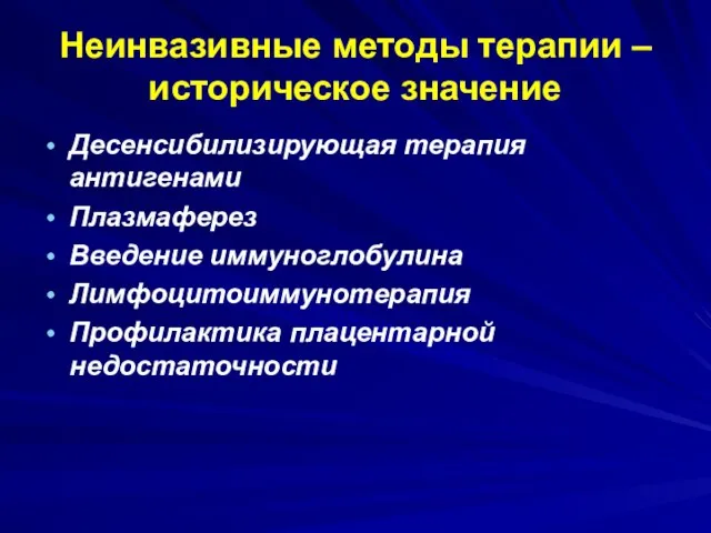 Неинвазивные методы терапии – историческое значение Десенсибилизирующая терапия антигенами Плазмаферез Введение иммуноглобулина Лимфоцитоиммунотерапия Профилактика плацентарной недостаточности