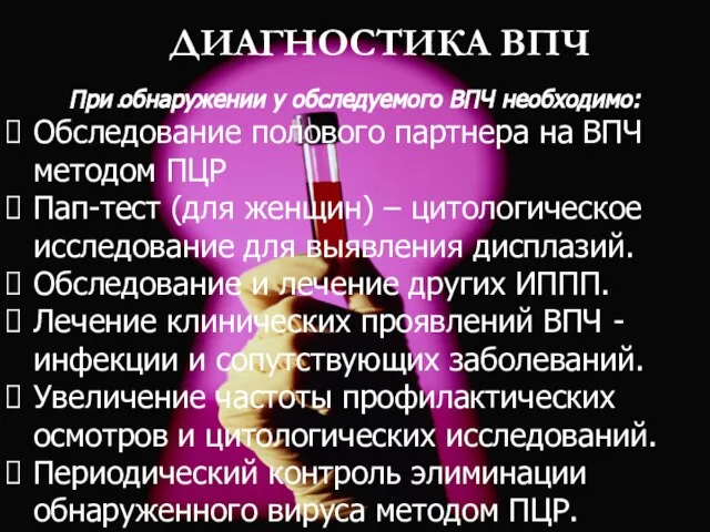 ДИАГНОСТИКА ВПЧ . При обнаружении у обследуемого ВПЧ необходимо: Обследование полового