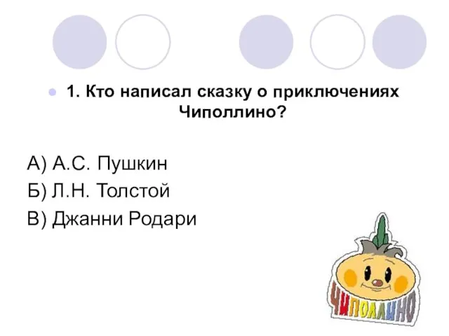 1. Кто написал сказку о приключениях Чиполлино? А) А.С. Пушкин Б) Л.Н. Толстой В) Джанни Родари