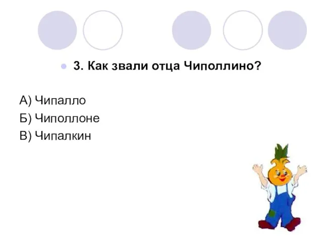 3. Как звали отца Чиполлино? А) Чипалло Б) Чиполлоне В) Чипалкин